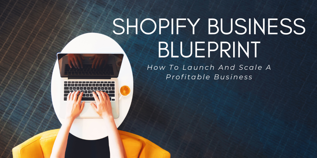 Shopify Business Blueprint: How To Launch And Scale A Profitable Business