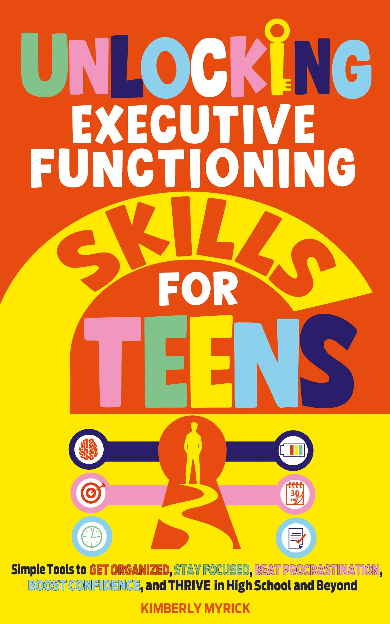 Unlocking Executive Functioning Skills for Teens: Simple Tools to Get Organized, Stay Focused, Beat Procrastination, Boost Confidence, and Thrive in High School and Beyond
