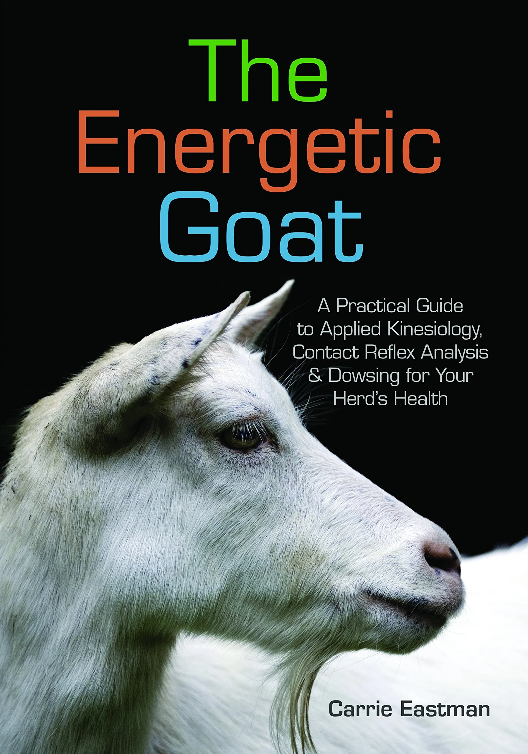 The Energetic Goat: A Practical Guide to Applied Kinesiology, Contact Reflex Analysis & Dowsing for Your Herd’s Health