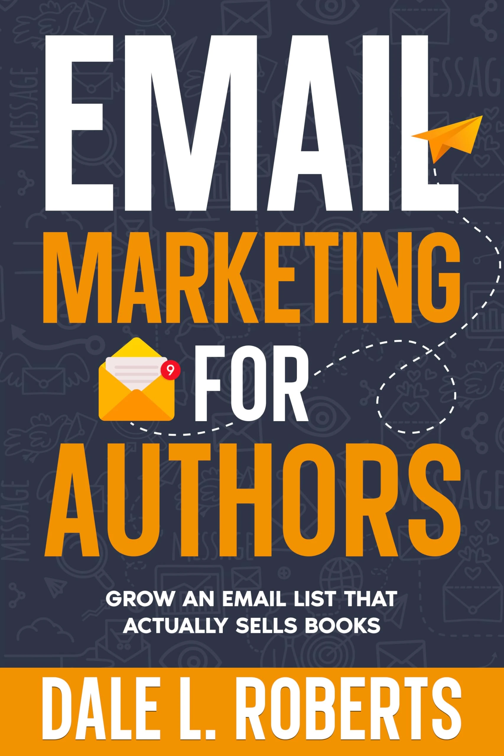 Email Marketing for Authors: Grow an Email List that Actually Sells Books (Self-Publishing with Dale Book 9)