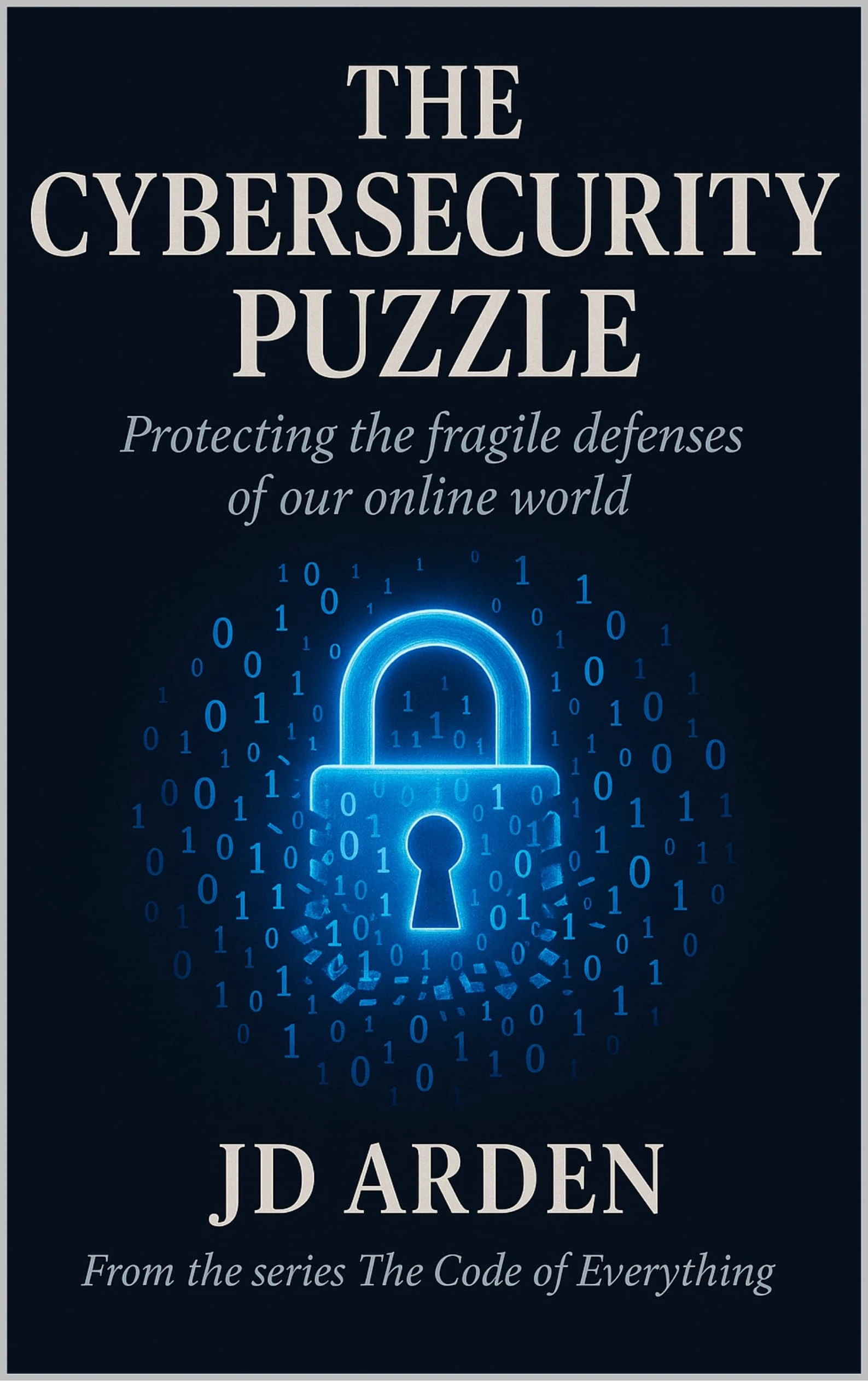 THE CYBERSECURITY PUZZLE: protecting the fragile defences of our online world (The Code of Everything Book 7)