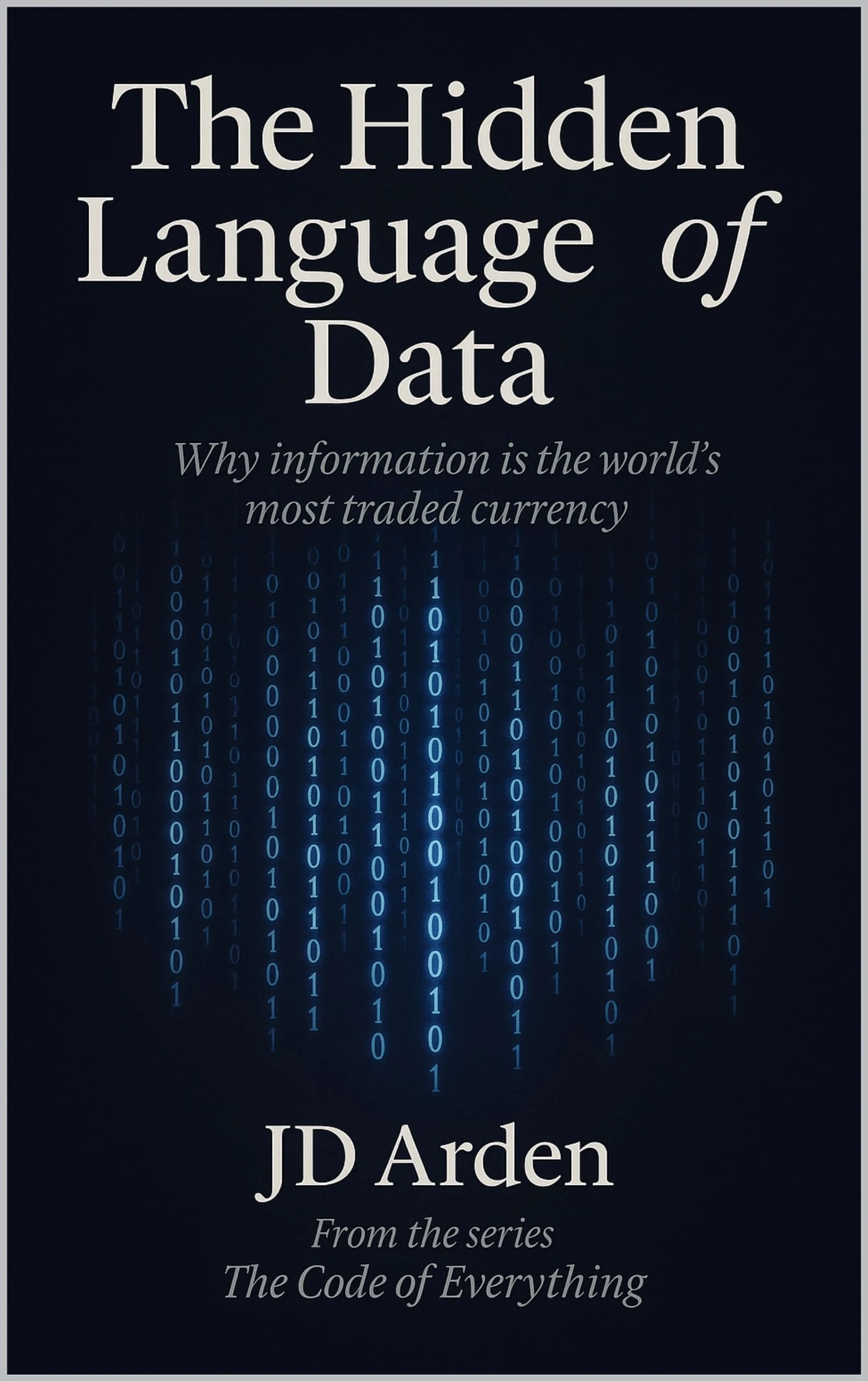 THE HIDDEN LANGUAGE OF DATA: Why information is the world's most traded currency (The Code of Everything Book 9)