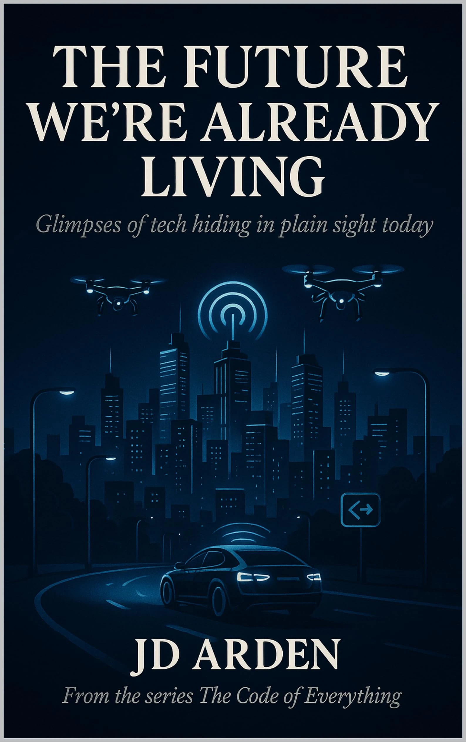 THE FUTURE WE’RE ALREADY LIVING: Glimpses of tech hiding in plain sight today (The Code of Everything Book 20)