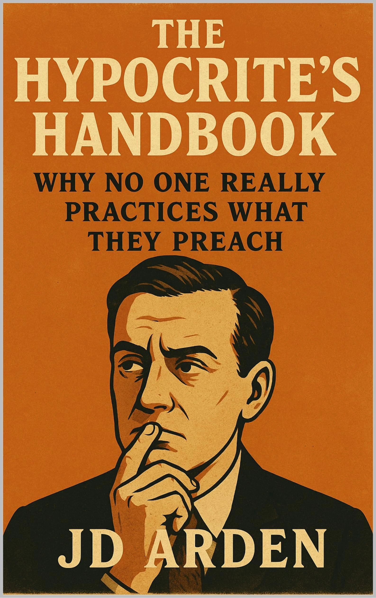 The Hypocrite’s Handbook: Why No One Really Practices What They Preach (Modern Mind & Self)