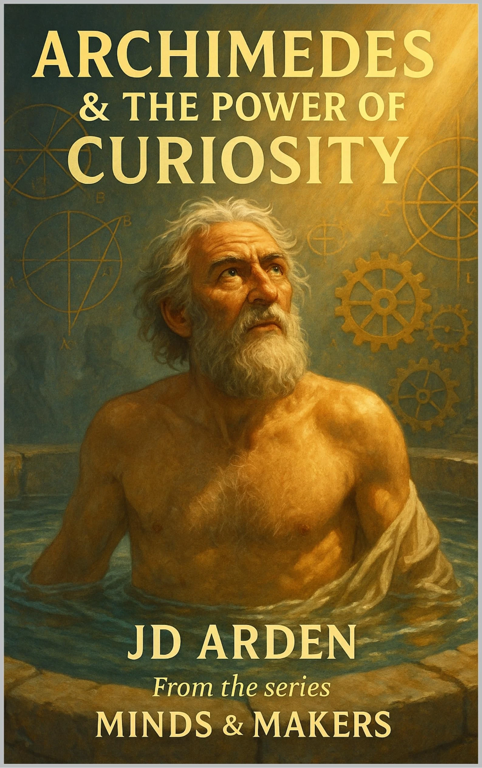 Archimedes: The Power of Curiosity (Minds & Makers: The Humans Behind the Breakthroughs)