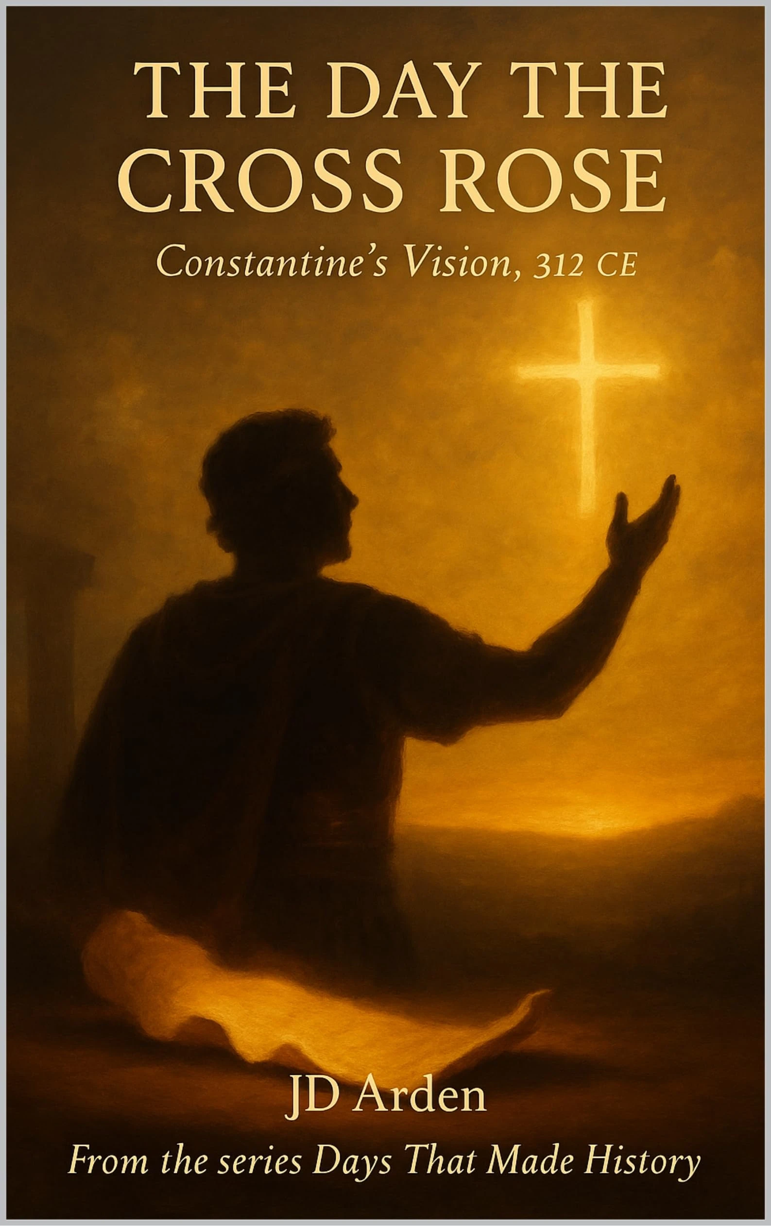 The Day the Cross Rose: Constantine's Vision, 312 CE (Days That Made History)