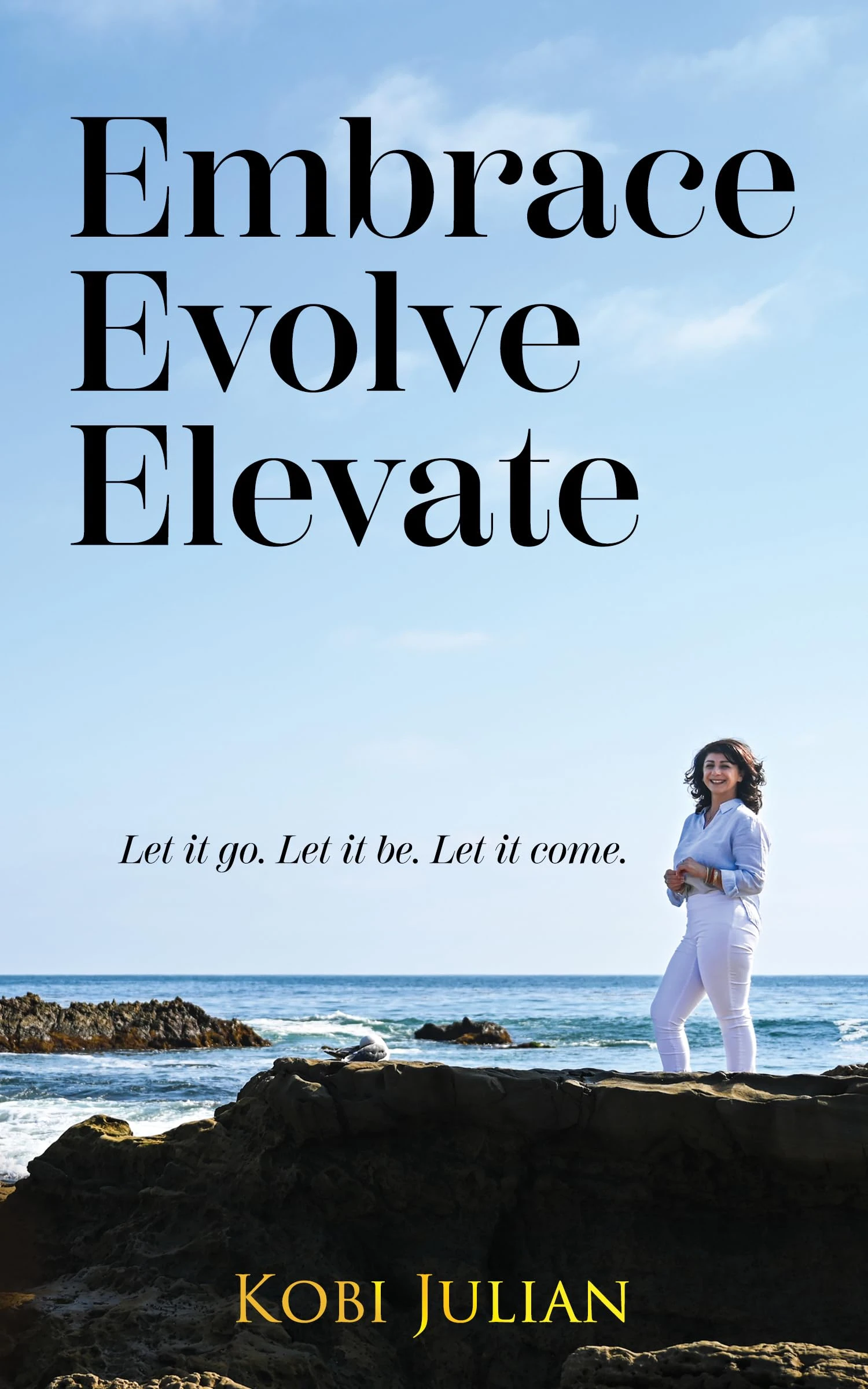 Embrace Evolve Elevate: Let it go. Let it be. Let it come.
