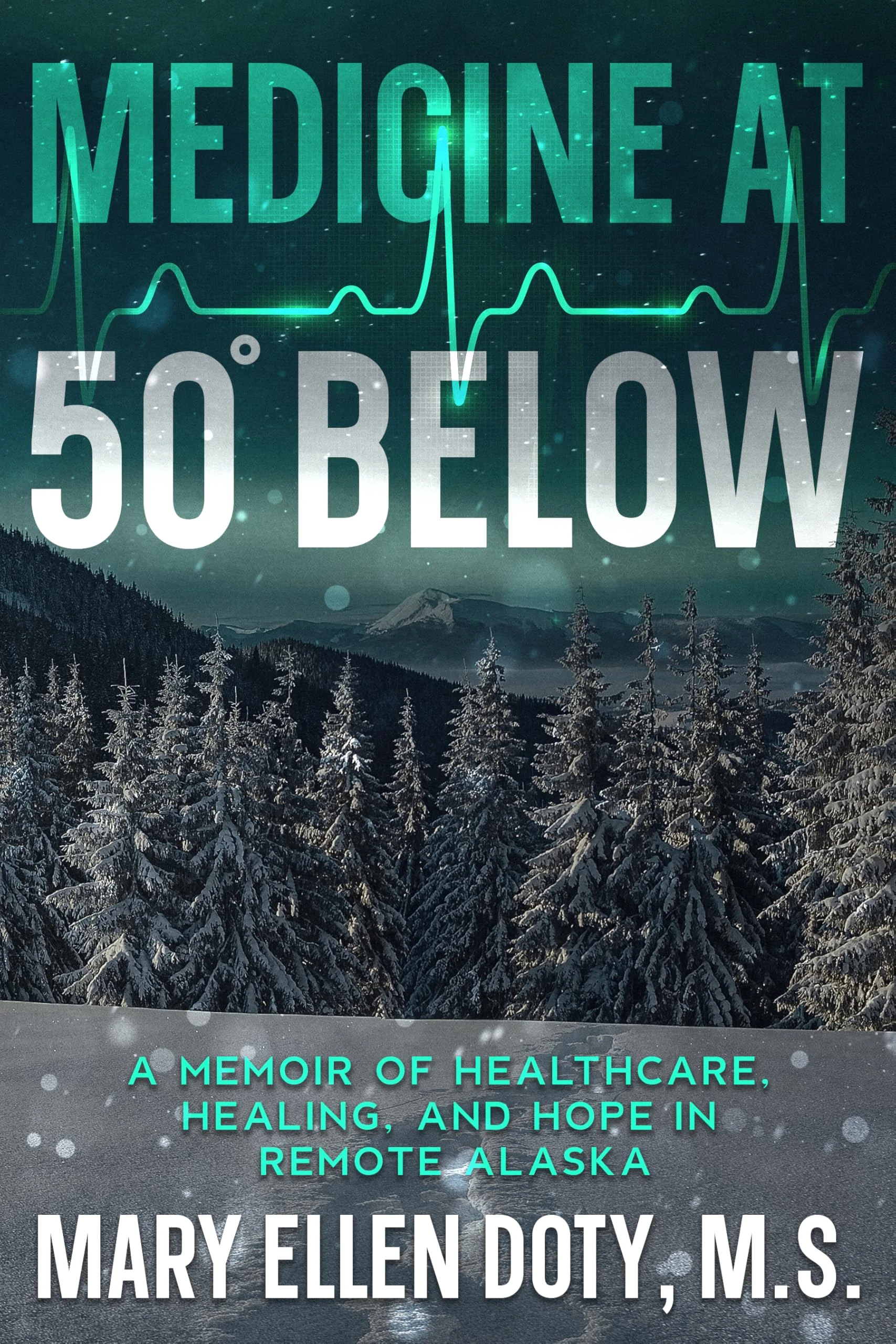 Medicine at 50 Below: A Memoir of Healthcare, Healing, and Hope in Remote Alaska