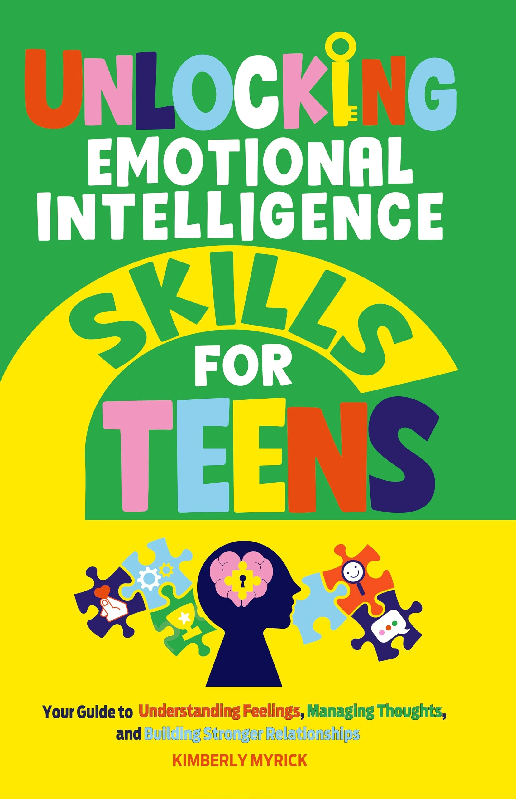 Unlocking Emotional Intelligence Skills for Teens: Your Guide to Understanding Feelings, Managing Thoughts, and Building Stronger Relationships (Unlocking Skills for Teens)