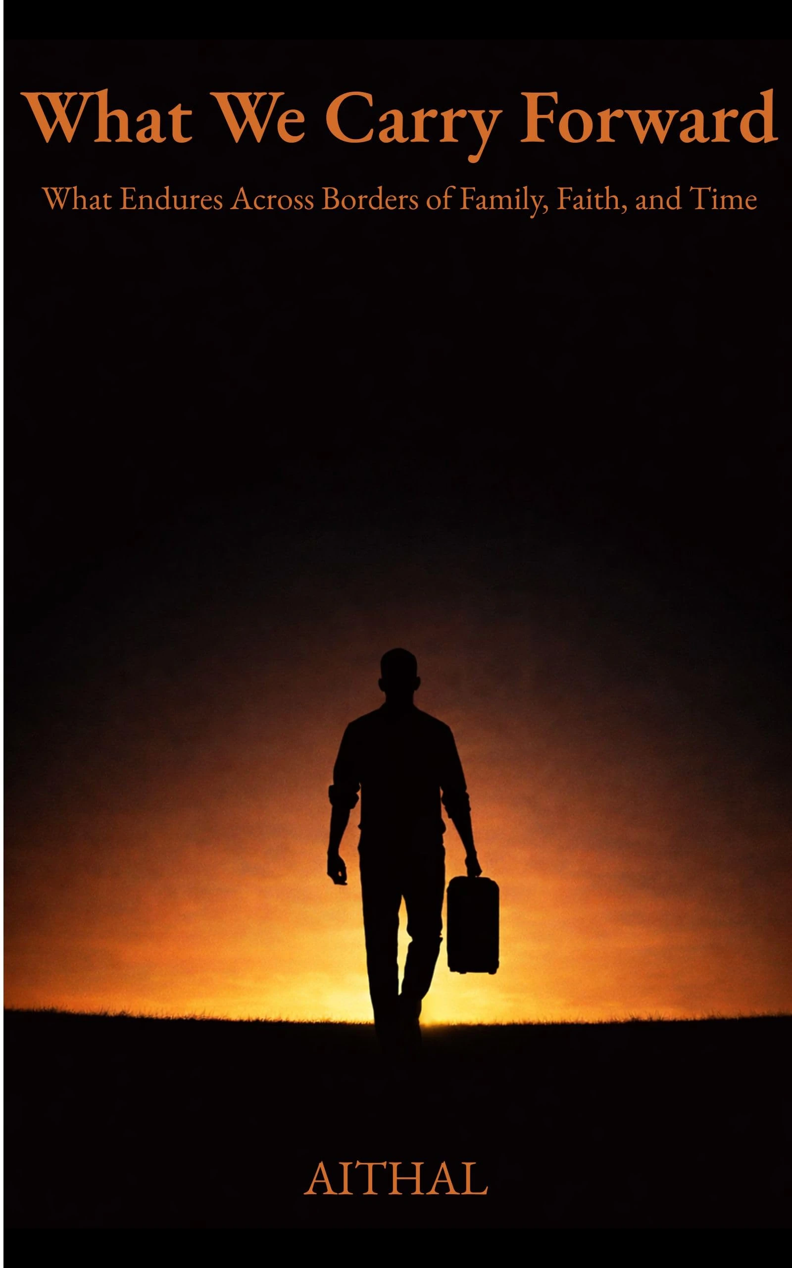 What We Carry Forward: What Endures Across Borders of Family, Faith, and Time