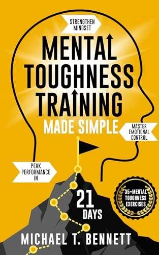 Mental Toughness Training Book Made Simple: A High Achievers Guide to Strengthen Mindset, Master Emotional Control, and Unlock Peak Performance In Just 21 Days