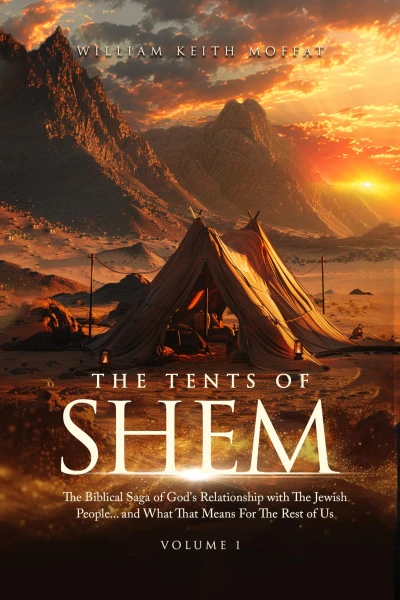 The Tents of Shem: The Biblical Saga of God's Relationship with The Jewish People... and What That Means For The Rest Of Us