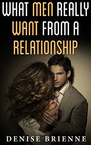 What Men Really Want From A Relationship: From The First Date To Sex And Everything In Between (Bad Girl Series Book 3)