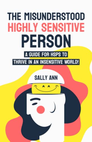 The Misunderstood Highly Sensitive Person: A Guide For HSPs To Thrive In An Insensitive World!