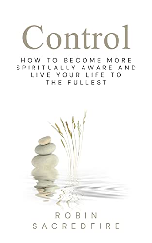 Control: How to Become More Spiritually Aware and Live Your Life to the Fullest