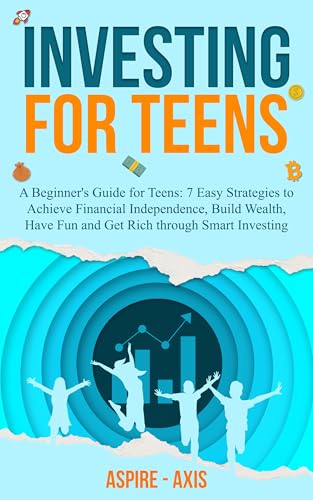 Investing for Teens: A Beginner's Guide for Teens: 7 Easy Strategies to Achieve Financial Independence, Build Wealth, Have Fun and Get Rich through Smart Investing (ASPIRE-AXIS)