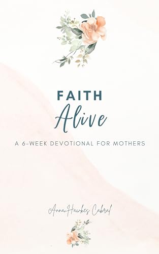 Faith Alive: A 6-Week Devotional For Mothers (Devotionals For Mothers Book 3)