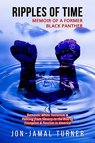 Ripples of Time: Memoir of a Former Black Panther: How Domestic White Terrorism and Policing Has Demonized Dehumanized; Desecrated BLACK BODIES: Domestic ... to the Rise of Trumpism: Fascism in America