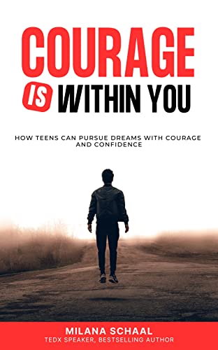 COURAGE IS WITHIN YOU: How Teens Can Pursue Dreams with Courage and Confidence