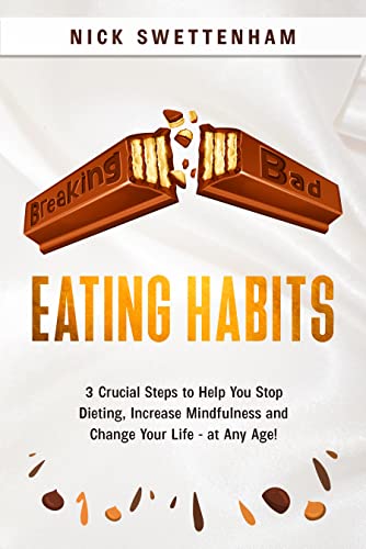 Breaking Bad Eating Habits: 3 Crucial Steps to Help you Stop Dieting, Increase Mindfulness and Change Your Life - at Any Age
