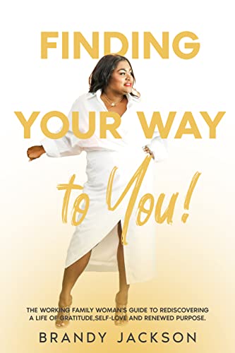 Finding your Way To You!: The Working Family Woman's Guide to Rediscovering a Life of Gratitude, Self-Love and Renewed Purpose.