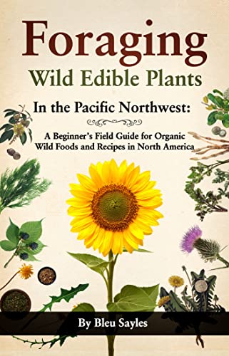 Foraging Wild Edible Plants in the Pacific Northwest: A Beginner's Field Guide for Organic Wild Foods and Recipes in North America