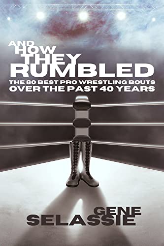 And How They Rumbled: The 80 Best Pro Wrestling Matches of the Past 40 Years