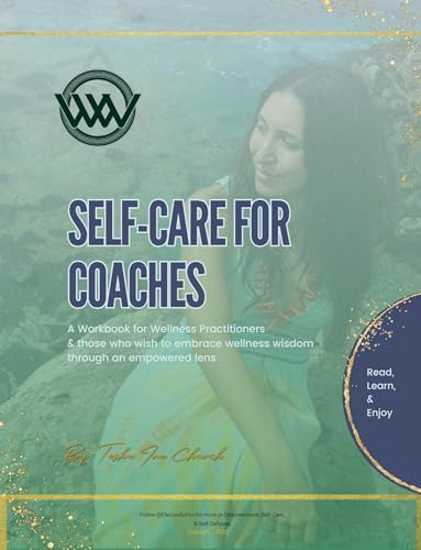 Self-Care for Coaches: A Workbook for Wellness Practitioners and Those Who Wish to Embrace Wellness Wisdom Through an Empowered Lens