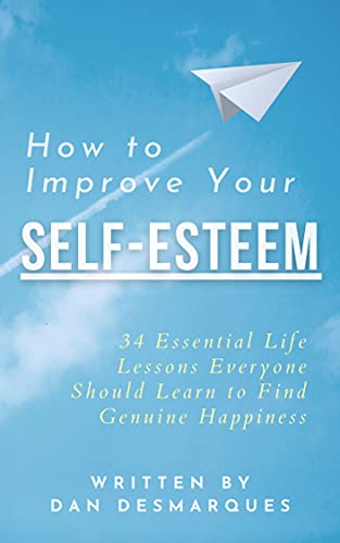 How to Improve Your Self-Esteem: 34 Essential Life Lessons Everyone Should Learn to Find Genuine Happiness