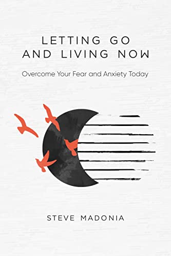 Letting Go and Living Now: Overcome Your Fear and Anxiety Today
