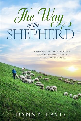 The Way of The Shepherd: From Anxiety to Assurance: Embracing the Timeless Wisdom of Psalm 23.