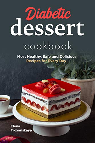 Diabetic Dessert Cookbook: Most Healthy, Safe and Delicious Recipes for Every Day