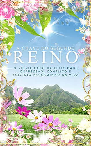 A Chave do Segundo Reino: O Significado da Felicidade, Depressão, Conflito e Suicídio no Caminho da Vida (Portuguese Edition)