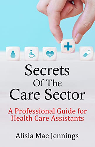 Secrets Of the Care Sector: A Professional Guide for Health Care Assistants