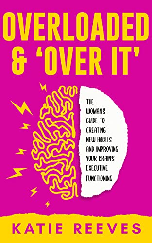 Overloaded & 'Over it': The Woman's Guide to Creating New Habits and Improving Your Brain's Executive Functioning (Create New Habits)