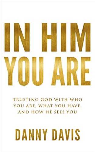 In Him - You Are: Trusting God with Who You Are, What You Have, and How He Sees You