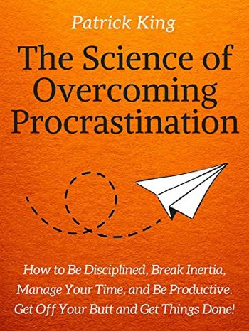 The Science of Overcoming Procrastination: How to Be Disciplined, Break Inertia, Manage Your Time, and Be Productive. Get Off Your Butt and Get Things Done! (Clear Thinking and Fast Action Book 12)