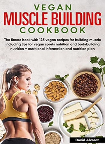 Vegan Muscle Building Cookbook: With 125 vegan recipes for building muscle including tips for vegan sports nutrition and bodybuilding nutrition