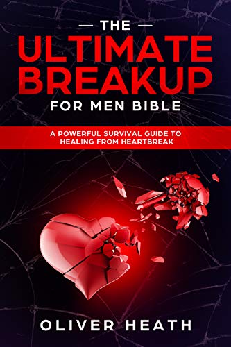 The Ultimate Breakup For Men Bible: A Powerful Survival Guide To Healing From Heartbreak