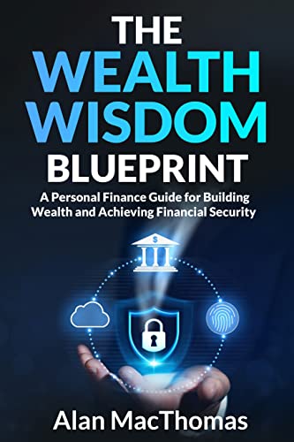 The Wealth Wisdom Blueprint: A Personal Finance Guide for Building Wealth and Achieving Financial Security