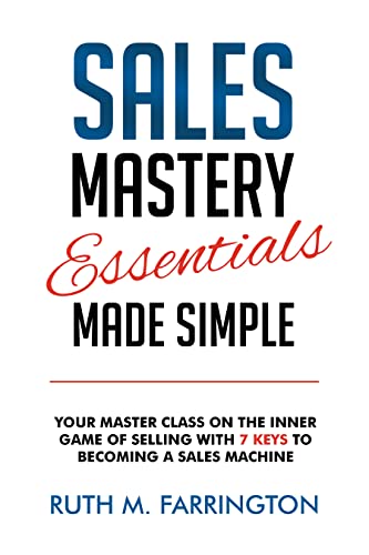 Sales Mastery Essentials Made Simple: Your Master Class On The Inner Game Of Selling With 7 Keys To Becoming A Sales Machine