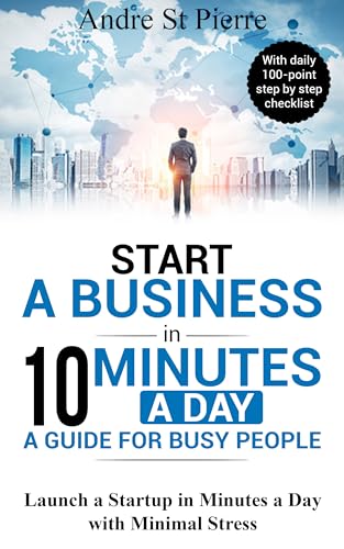 Start a Business in 10 Minutes a Day: A Guide for Busy People: Launch a Startup in Minutes a Day with Minimal Stress