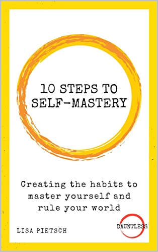 10 Steps to Self Mastery: Creating the habits to master yourself and rule your world (Dauntless Book 11)