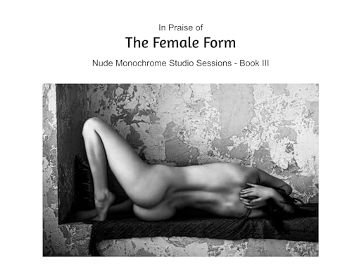 In Praise of the Female Form: Nude Monochrome Studio Sessions - Book III