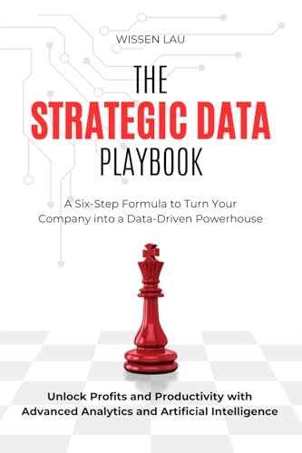 The Strategic Data Playbook: A Six-Step Formula to Turn Your Company into a Data-Driven Powerhouse. Unlock Profits and Productivity with Advanced Analytics and Artificial Intelligence.