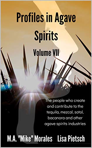 Profiles in Agave Spirits Volume 7: The people who create and contribute to the tequila, mezcal, sotol, bacanora and other agave spirits industries (in both English & Spanish)