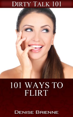 101 Ways To Flirt: Flirt Anyplace, Anytime & With Anyone (Dirty Talk 101 Series Book 12)