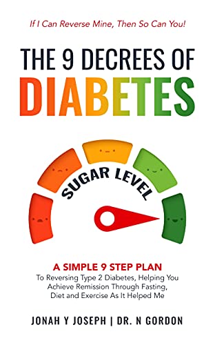 The 9 Decrees Of Diabetes: A Simple 9 Step Plan To Reversing Type 2 Diabetes, Helping You Achieve Remission Through Fasting, Diet and Exercise As It Helped Me