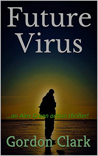 Future Virus: ...an Alex Green action thriller! (Alex Green - SAS Soldier Book 1)