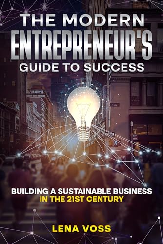 The Modern Entrepreneur’s Guide to Success: Building a Sustainable Business in the 21st Century